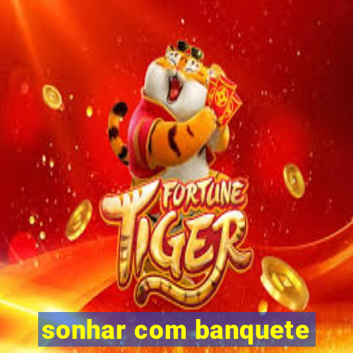 sonhar com banquete